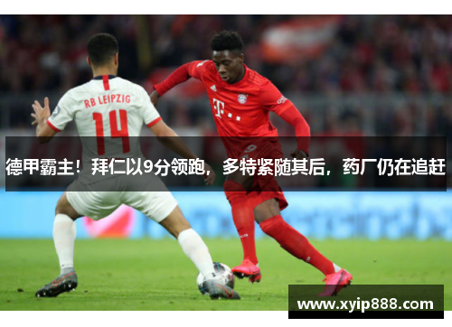 德甲霸主！拜仁以9分领跑，多特紧随其后，药厂仍在追赶